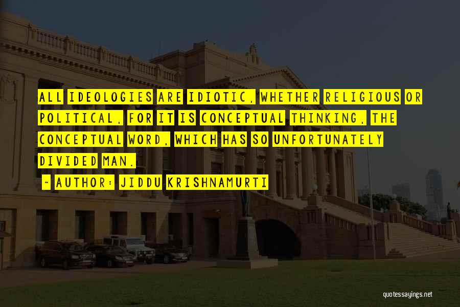 Jiddu Krishnamurti Quotes: All Ideologies Are Idiotic, Whether Religious Or Political, For It Is Conceptual Thinking, The Conceptual Word, Which Has So Unfortunately