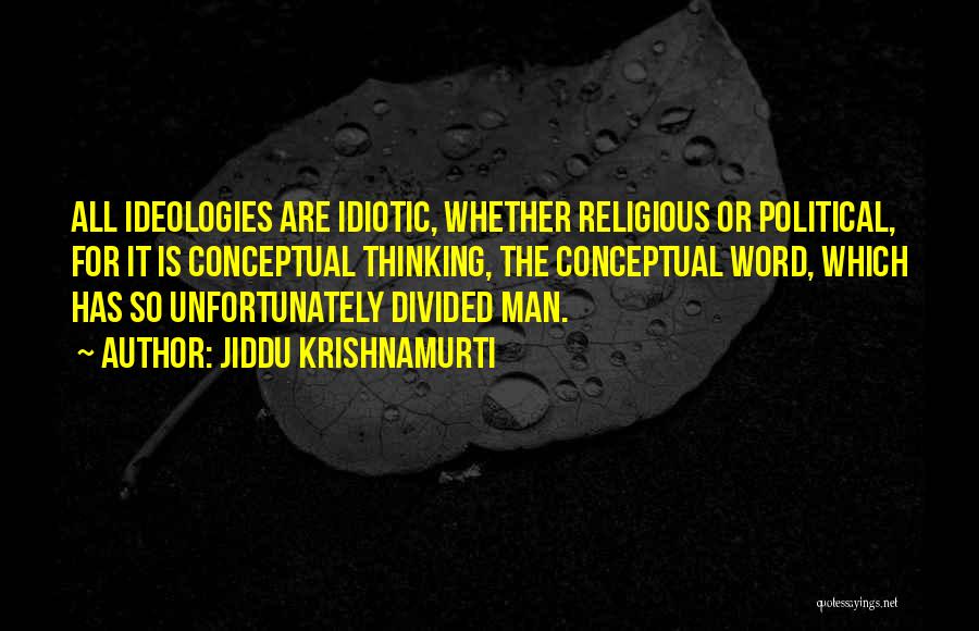 Jiddu Krishnamurti Quotes: All Ideologies Are Idiotic, Whether Religious Or Political, For It Is Conceptual Thinking, The Conceptual Word, Which Has So Unfortunately