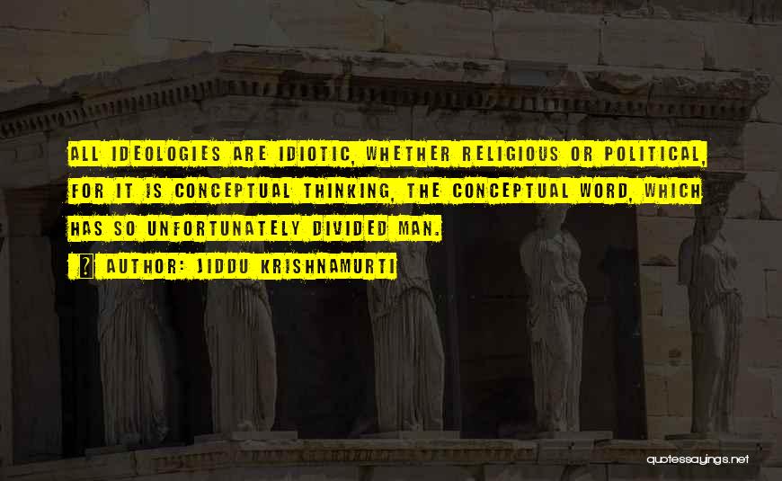 Jiddu Krishnamurti Quotes: All Ideologies Are Idiotic, Whether Religious Or Political, For It Is Conceptual Thinking, The Conceptual Word, Which Has So Unfortunately