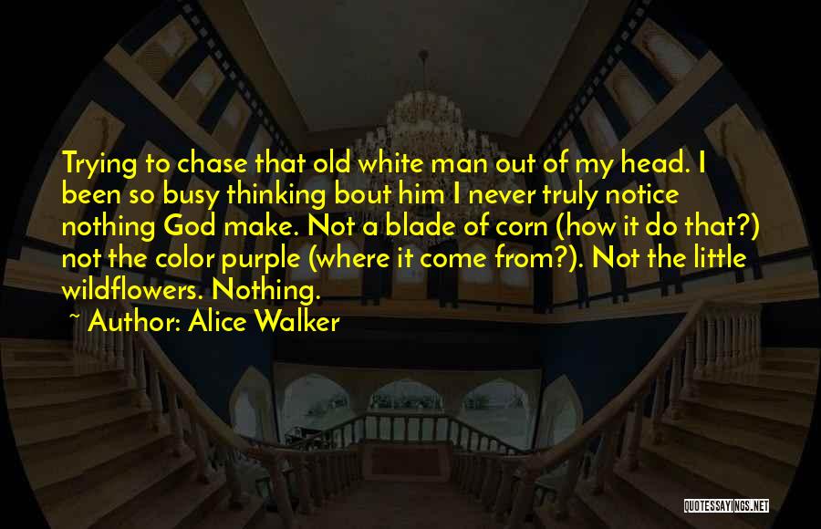 Alice Walker Quotes: Trying To Chase That Old White Man Out Of My Head. I Been So Busy Thinking Bout Him I Never