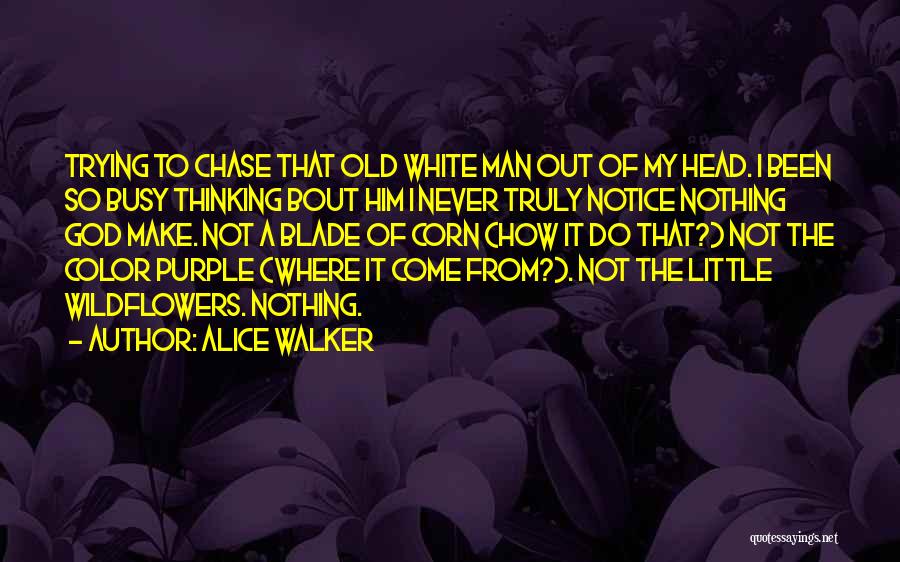 Alice Walker Quotes: Trying To Chase That Old White Man Out Of My Head. I Been So Busy Thinking Bout Him I Never