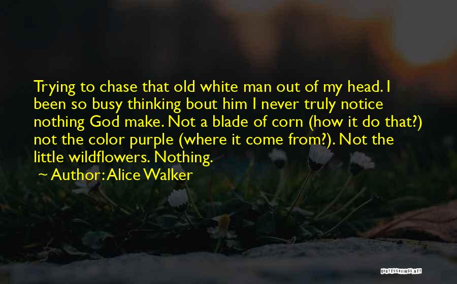 Alice Walker Quotes: Trying To Chase That Old White Man Out Of My Head. I Been So Busy Thinking Bout Him I Never