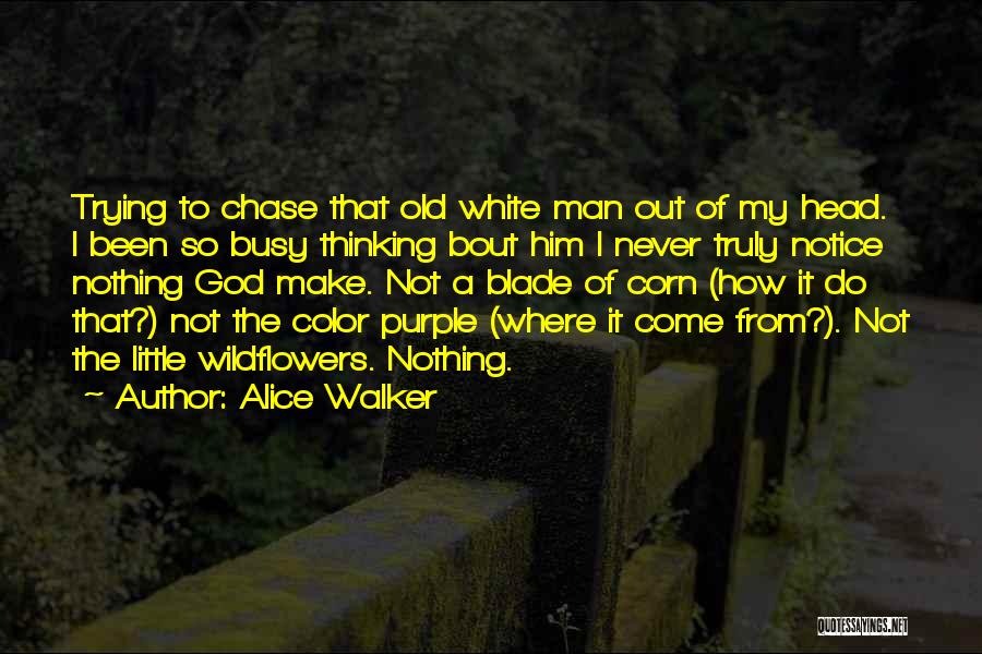 Alice Walker Quotes: Trying To Chase That Old White Man Out Of My Head. I Been So Busy Thinking Bout Him I Never