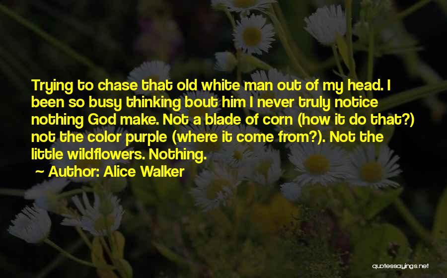 Alice Walker Quotes: Trying To Chase That Old White Man Out Of My Head. I Been So Busy Thinking Bout Him I Never