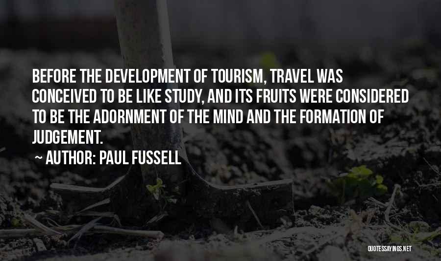 Paul Fussell Quotes: Before The Development Of Tourism, Travel Was Conceived To Be Like Study, And Its Fruits Were Considered To Be The