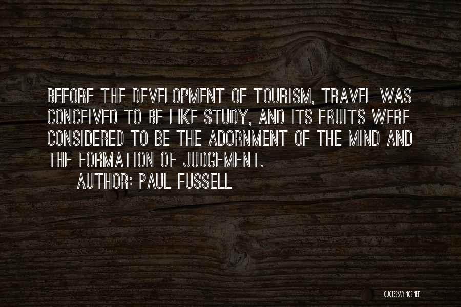 Paul Fussell Quotes: Before The Development Of Tourism, Travel Was Conceived To Be Like Study, And Its Fruits Were Considered To Be The