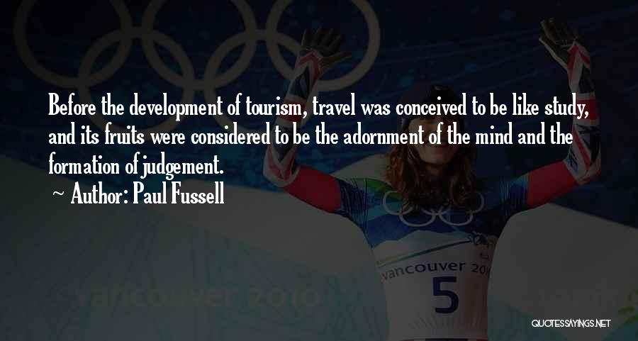 Paul Fussell Quotes: Before The Development Of Tourism, Travel Was Conceived To Be Like Study, And Its Fruits Were Considered To Be The