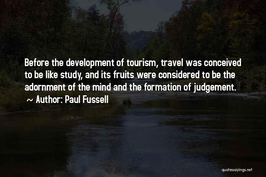 Paul Fussell Quotes: Before The Development Of Tourism, Travel Was Conceived To Be Like Study, And Its Fruits Were Considered To Be The