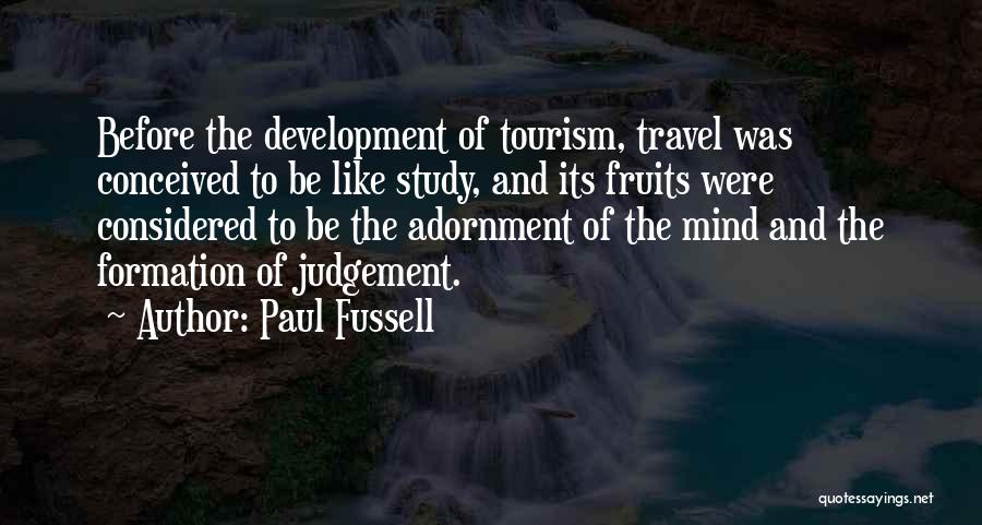 Paul Fussell Quotes: Before The Development Of Tourism, Travel Was Conceived To Be Like Study, And Its Fruits Were Considered To Be The