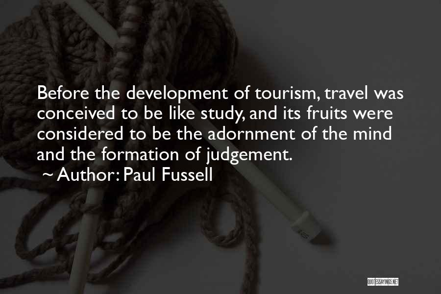 Paul Fussell Quotes: Before The Development Of Tourism, Travel Was Conceived To Be Like Study, And Its Fruits Were Considered To Be The