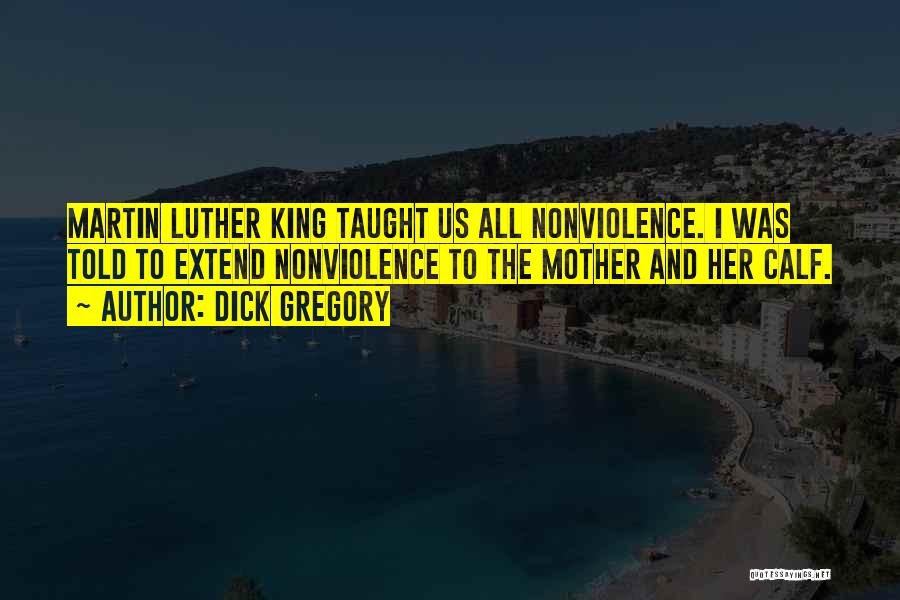 Dick Gregory Quotes: Martin Luther King Taught Us All Nonviolence. I Was Told To Extend Nonviolence To The Mother And Her Calf.