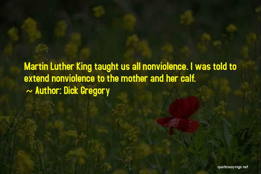 Dick Gregory Quotes: Martin Luther King Taught Us All Nonviolence. I Was Told To Extend Nonviolence To The Mother And Her Calf.