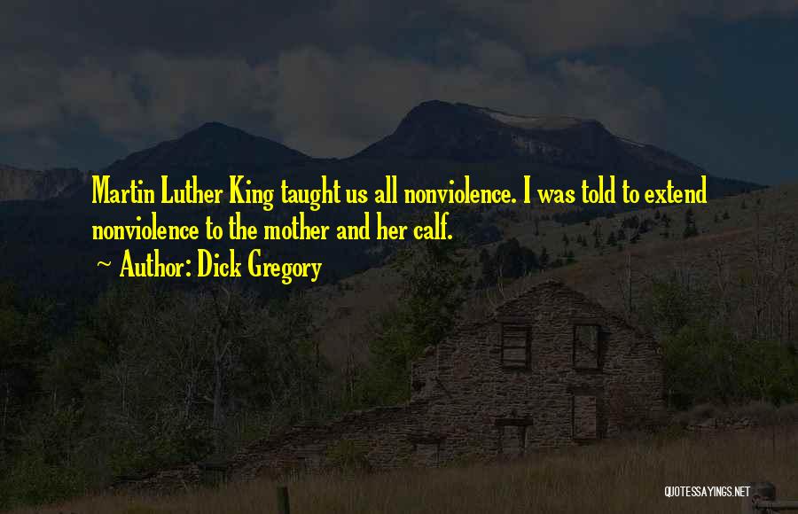 Dick Gregory Quotes: Martin Luther King Taught Us All Nonviolence. I Was Told To Extend Nonviolence To The Mother And Her Calf.