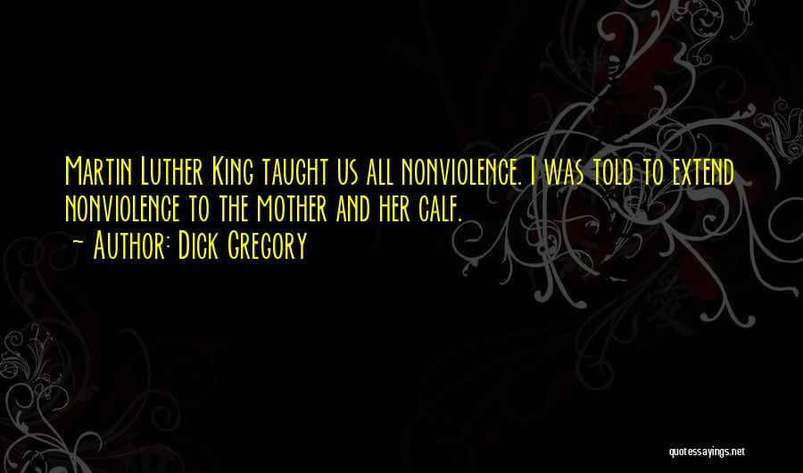 Dick Gregory Quotes: Martin Luther King Taught Us All Nonviolence. I Was Told To Extend Nonviolence To The Mother And Her Calf.