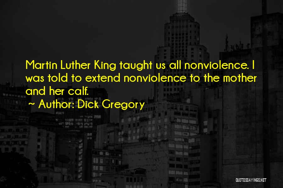 Dick Gregory Quotes: Martin Luther King Taught Us All Nonviolence. I Was Told To Extend Nonviolence To The Mother And Her Calf.