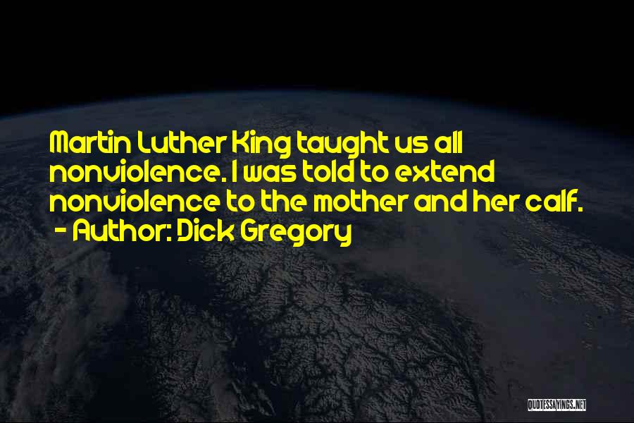 Dick Gregory Quotes: Martin Luther King Taught Us All Nonviolence. I Was Told To Extend Nonviolence To The Mother And Her Calf.