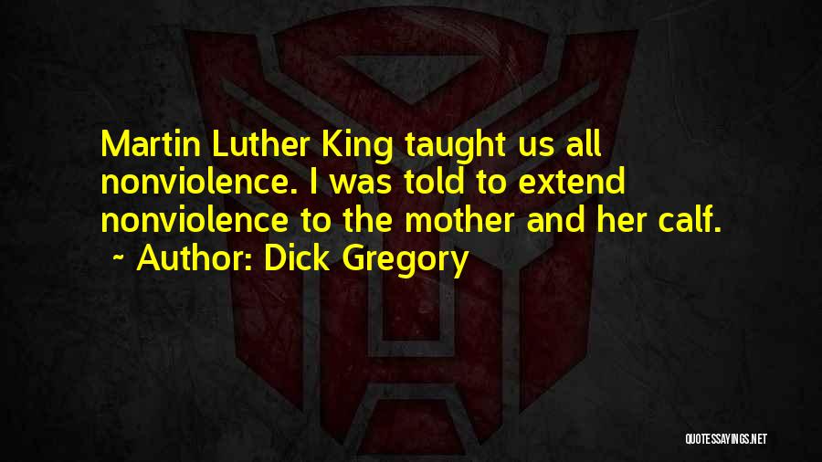 Dick Gregory Quotes: Martin Luther King Taught Us All Nonviolence. I Was Told To Extend Nonviolence To The Mother And Her Calf.