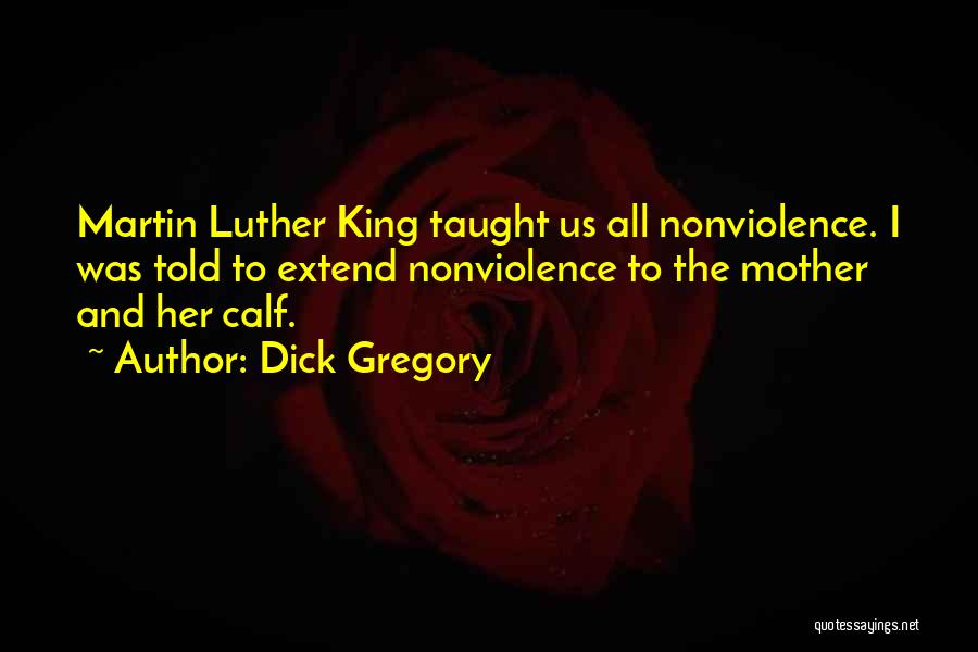 Dick Gregory Quotes: Martin Luther King Taught Us All Nonviolence. I Was Told To Extend Nonviolence To The Mother And Her Calf.