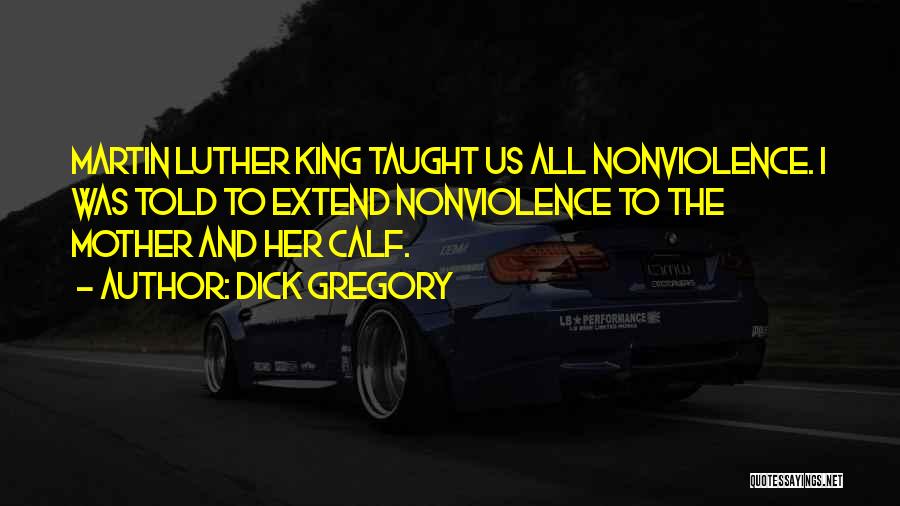 Dick Gregory Quotes: Martin Luther King Taught Us All Nonviolence. I Was Told To Extend Nonviolence To The Mother And Her Calf.