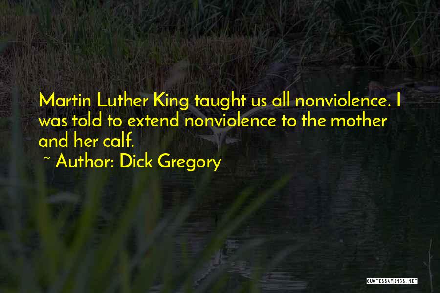 Dick Gregory Quotes: Martin Luther King Taught Us All Nonviolence. I Was Told To Extend Nonviolence To The Mother And Her Calf.