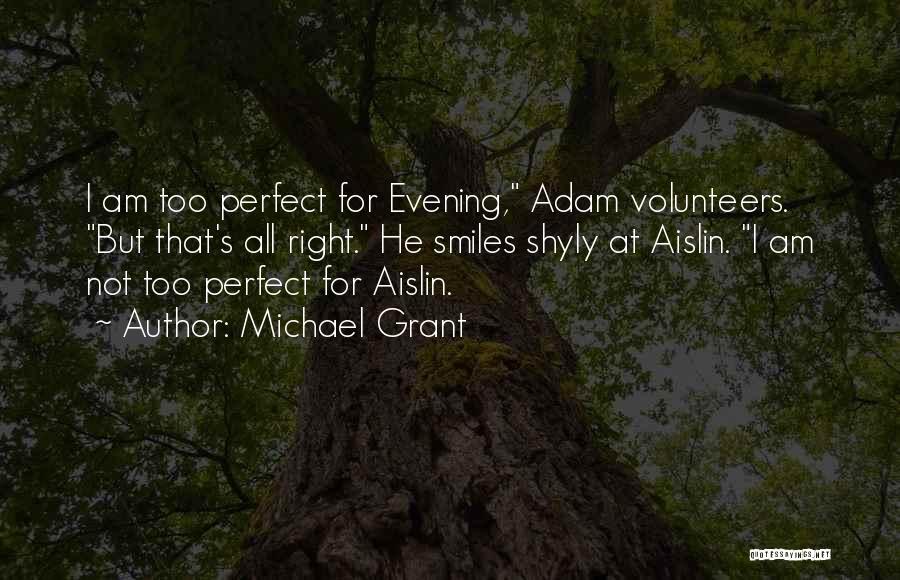 Michael Grant Quotes: I Am Too Perfect For Evening, Adam Volunteers. But That's All Right. He Smiles Shyly At Aislin. I Am Not