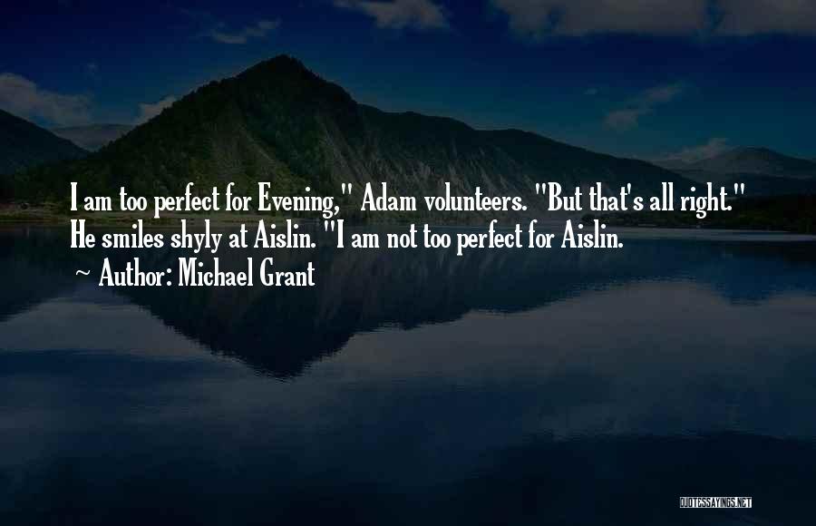 Michael Grant Quotes: I Am Too Perfect For Evening, Adam Volunteers. But That's All Right. He Smiles Shyly At Aislin. I Am Not