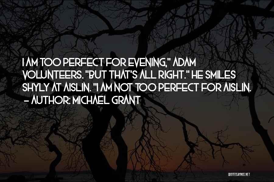 Michael Grant Quotes: I Am Too Perfect For Evening, Adam Volunteers. But That's All Right. He Smiles Shyly At Aislin. I Am Not