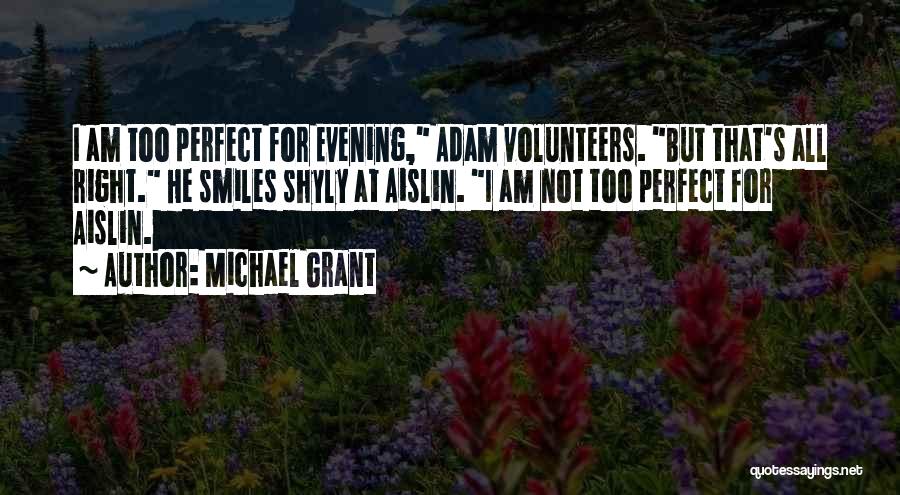 Michael Grant Quotes: I Am Too Perfect For Evening, Adam Volunteers. But That's All Right. He Smiles Shyly At Aislin. I Am Not