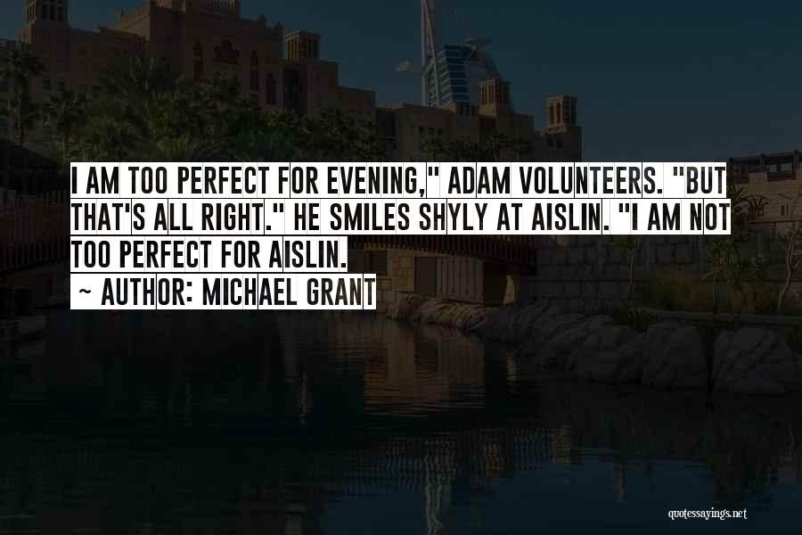 Michael Grant Quotes: I Am Too Perfect For Evening, Adam Volunteers. But That's All Right. He Smiles Shyly At Aislin. I Am Not