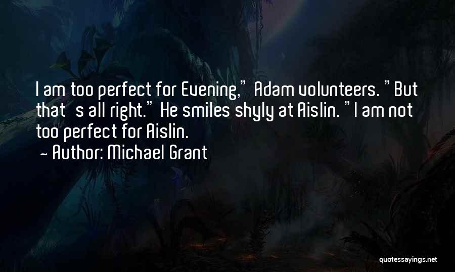 Michael Grant Quotes: I Am Too Perfect For Evening, Adam Volunteers. But That's All Right. He Smiles Shyly At Aislin. I Am Not