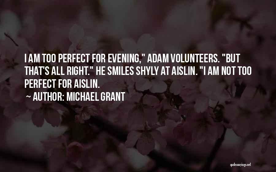 Michael Grant Quotes: I Am Too Perfect For Evening, Adam Volunteers. But That's All Right. He Smiles Shyly At Aislin. I Am Not