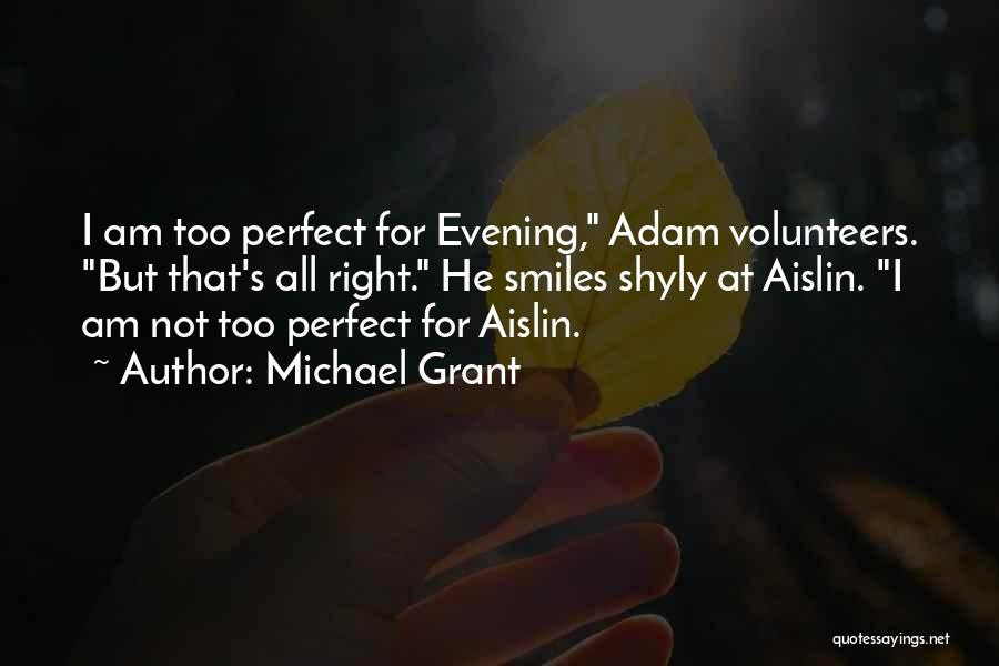 Michael Grant Quotes: I Am Too Perfect For Evening, Adam Volunteers. But That's All Right. He Smiles Shyly At Aislin. I Am Not