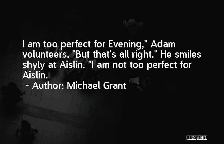 Michael Grant Quotes: I Am Too Perfect For Evening, Adam Volunteers. But That's All Right. He Smiles Shyly At Aislin. I Am Not