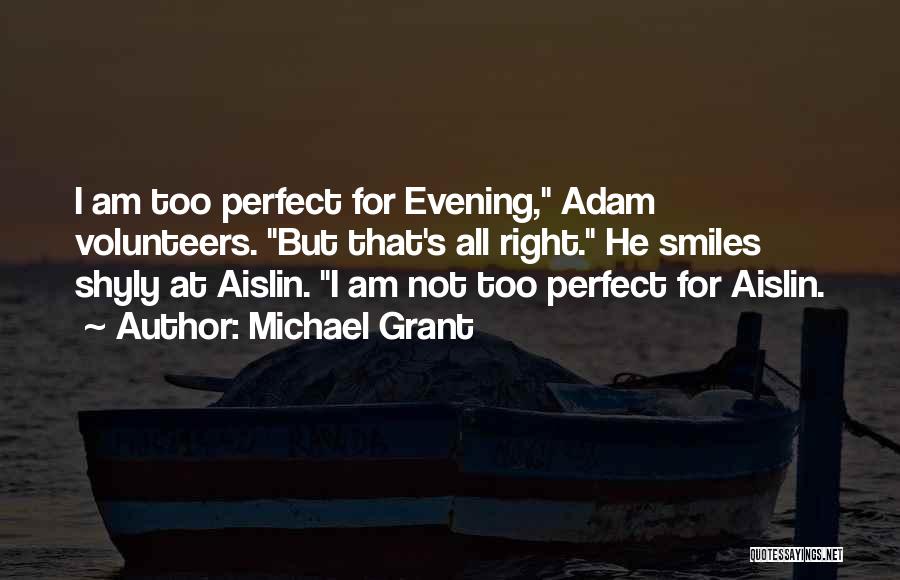 Michael Grant Quotes: I Am Too Perfect For Evening, Adam Volunteers. But That's All Right. He Smiles Shyly At Aislin. I Am Not