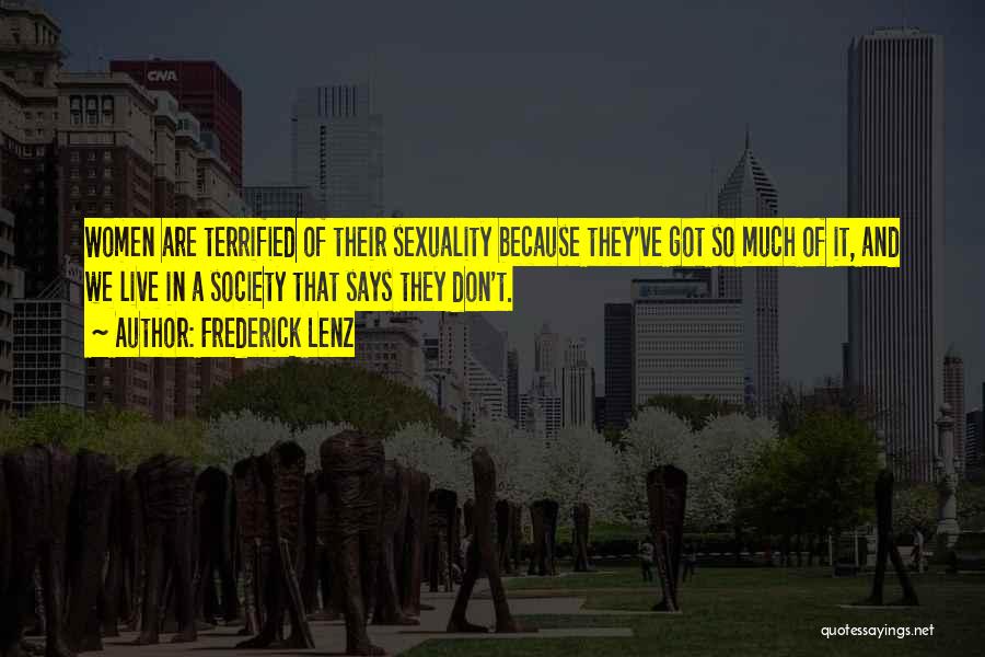 Frederick Lenz Quotes: Women Are Terrified Of Their Sexuality Because They've Got So Much Of It, And We Live In A Society That