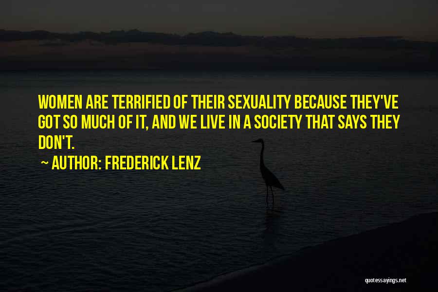 Frederick Lenz Quotes: Women Are Terrified Of Their Sexuality Because They've Got So Much Of It, And We Live In A Society That