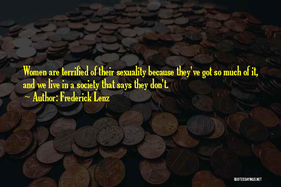 Frederick Lenz Quotes: Women Are Terrified Of Their Sexuality Because They've Got So Much Of It, And We Live In A Society That