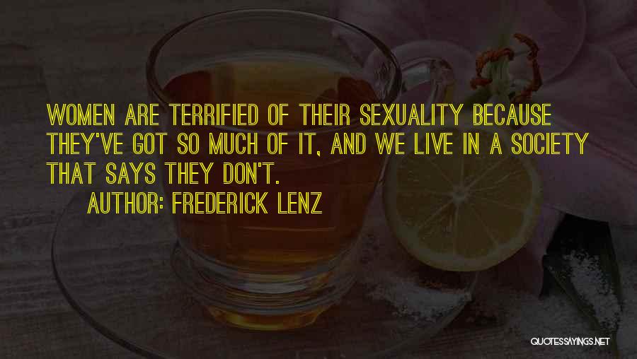 Frederick Lenz Quotes: Women Are Terrified Of Their Sexuality Because They've Got So Much Of It, And We Live In A Society That