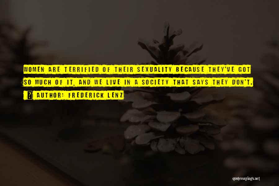 Frederick Lenz Quotes: Women Are Terrified Of Their Sexuality Because They've Got So Much Of It, And We Live In A Society That