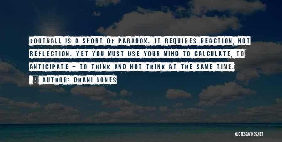 Dhani Jones Quotes: Football Is A Sport Of Paradox. It Requires Reaction, Not Reflection. Yet You Must Use Your Mind To Calculate, To
