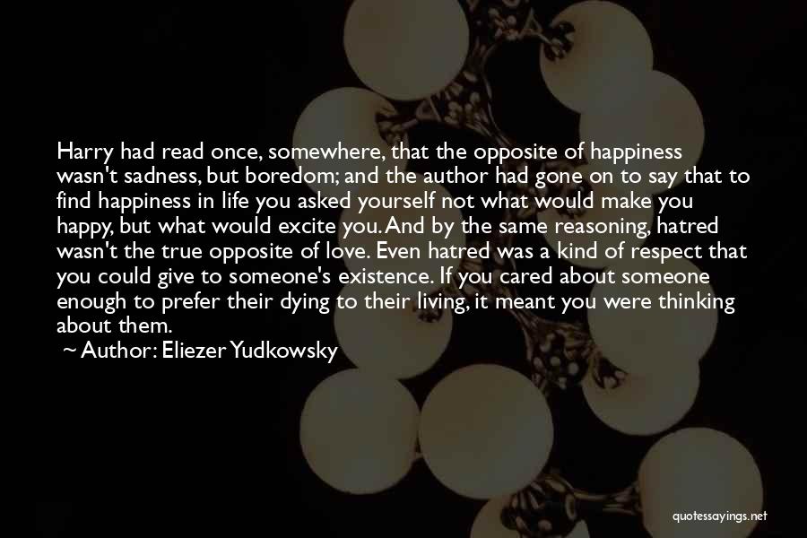 Eliezer Yudkowsky Quotes: Harry Had Read Once, Somewhere, That The Opposite Of Happiness Wasn't Sadness, But Boredom; And The Author Had Gone On