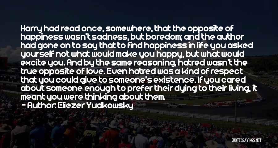 Eliezer Yudkowsky Quotes: Harry Had Read Once, Somewhere, That The Opposite Of Happiness Wasn't Sadness, But Boredom; And The Author Had Gone On