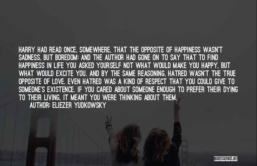 Eliezer Yudkowsky Quotes: Harry Had Read Once, Somewhere, That The Opposite Of Happiness Wasn't Sadness, But Boredom; And The Author Had Gone On