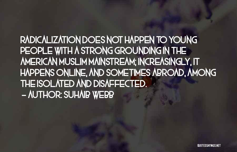 Suhaib Webb Quotes: Radicalization Does Not Happen To Young People With A Strong Grounding In The American Muslim Mainstream; Increasingly, It Happens Online,