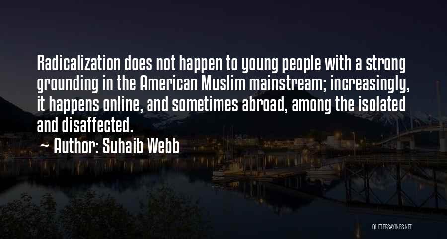 Suhaib Webb Quotes: Radicalization Does Not Happen To Young People With A Strong Grounding In The American Muslim Mainstream; Increasingly, It Happens Online,