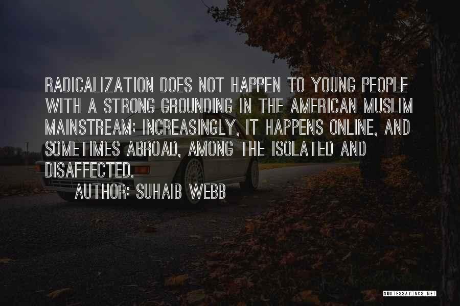 Suhaib Webb Quotes: Radicalization Does Not Happen To Young People With A Strong Grounding In The American Muslim Mainstream; Increasingly, It Happens Online,