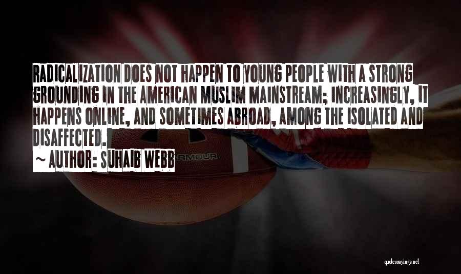 Suhaib Webb Quotes: Radicalization Does Not Happen To Young People With A Strong Grounding In The American Muslim Mainstream; Increasingly, It Happens Online,