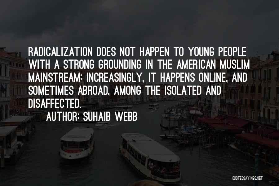 Suhaib Webb Quotes: Radicalization Does Not Happen To Young People With A Strong Grounding In The American Muslim Mainstream; Increasingly, It Happens Online,