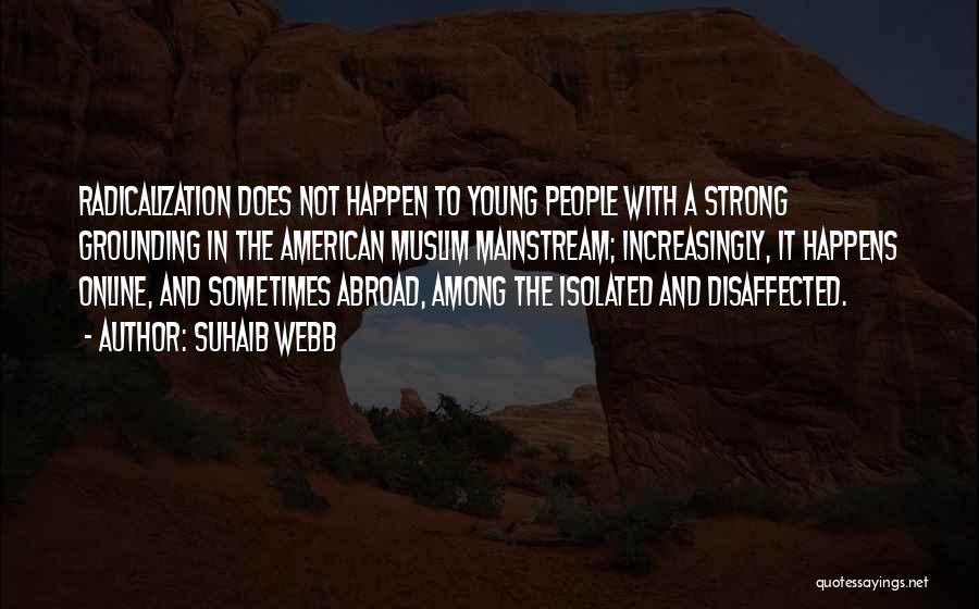 Suhaib Webb Quotes: Radicalization Does Not Happen To Young People With A Strong Grounding In The American Muslim Mainstream; Increasingly, It Happens Online,