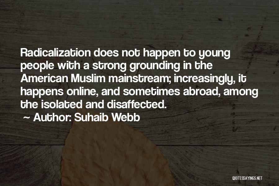 Suhaib Webb Quotes: Radicalization Does Not Happen To Young People With A Strong Grounding In The American Muslim Mainstream; Increasingly, It Happens Online,